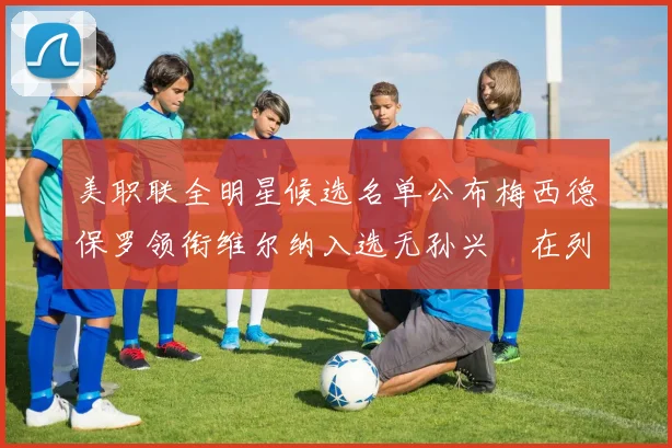 美职联全明星候选名单公布梅西德保罗领衔维尔纳入选无孙兴慜在列