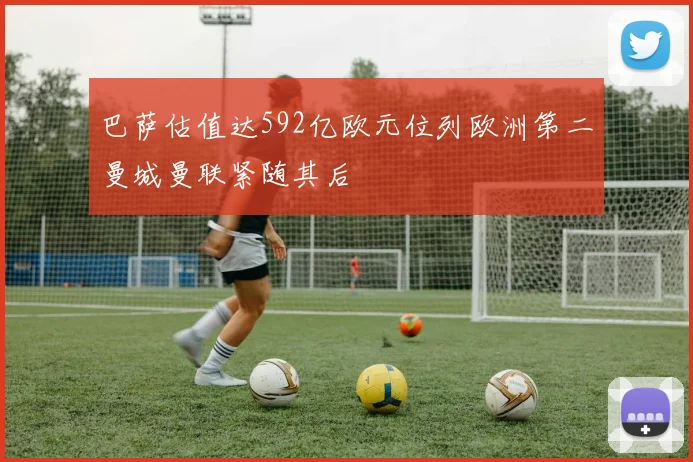 巴萨估值达592亿欧元位列欧洲第二曼城曼联紧随其后