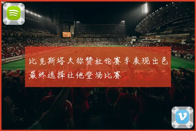 比克斯塔夫称赞杜伦赛季表现出色最终选择让他登场比赛