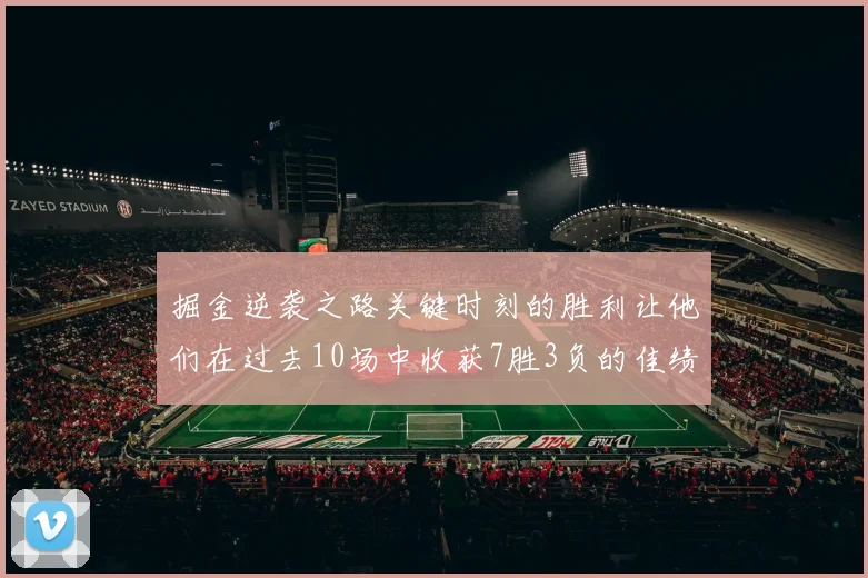 掘金逆袭之路关键时刻的胜利让他们在过去10场中收获7胜3负的佳绩