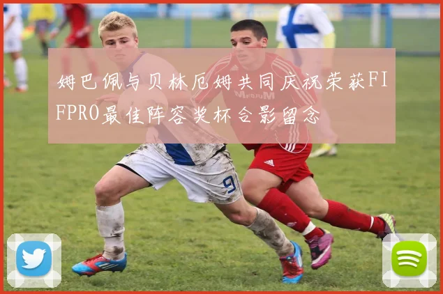 姆巴佩与贝林厄姆共同庆祝荣获FIFPRO最佳阵容奖杯合影留念