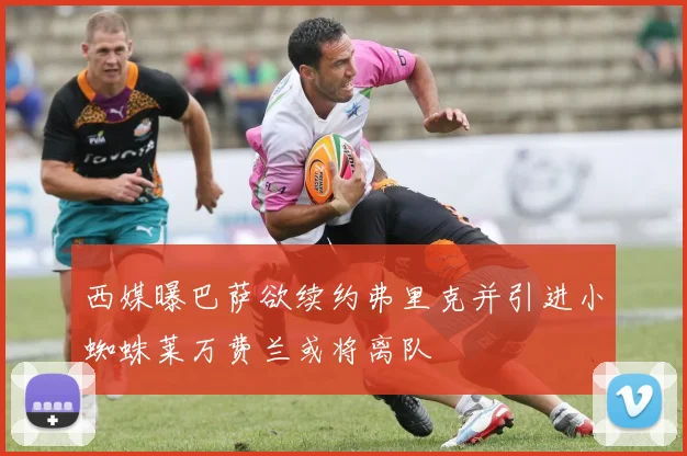 西媒曝巴萨欲续约弗里克并引进小蜘蛛莱万费兰或将离队