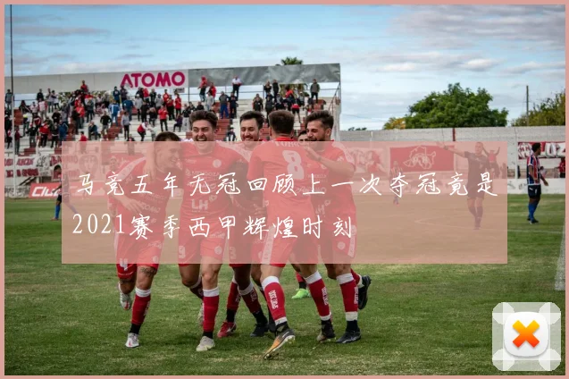 马竞五年无冠回顾上一次夺冠竟是2021赛季西甲辉煌时刻