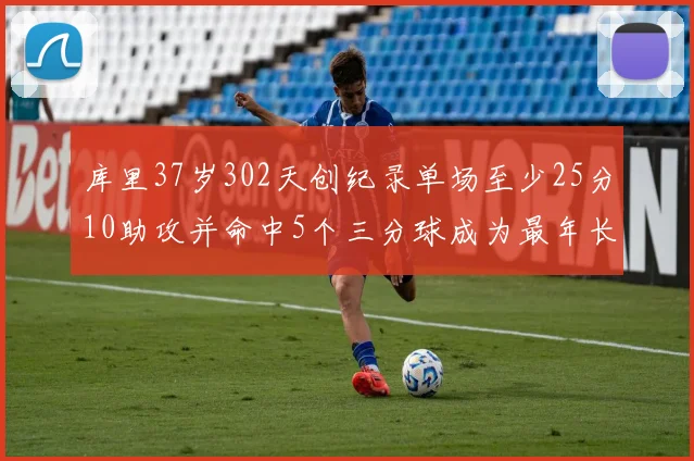 库里37岁302天创纪录单场至少25分10助攻并命中5个三分球成为最年长后卫