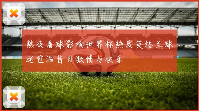 熬夜看球影响世界杯热度英格兰球迷重温昔日激情与快乐